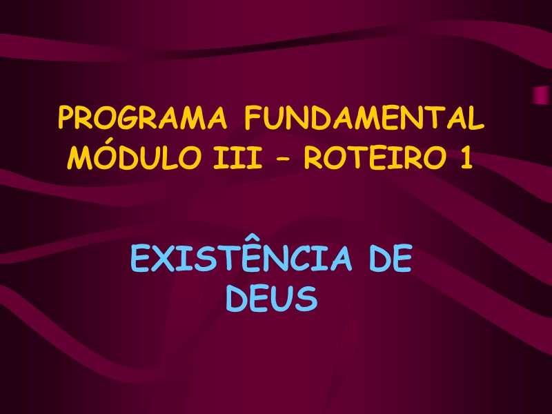 PROGRAMA FUNDAMENTAL MÓDULO III – ROTEIRO 1   EXISTÊNCIA DE DEUS